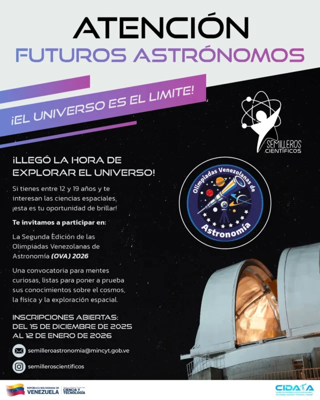 🫵🏽 ¡Si tienes entre 12 y 19 años es tu momento!

La segunda edición de las Olimpiadas Venezolanas de Astronomía (OVA) 2026 abre su proceso de inscripción del 15 de diciembre de 2025 al 12 de enero de 2026.

🌌 ¿Cómo puedes participar?

👩🏽‍💻 Escribe al correo electrónico: semilleroastronomia@mincyt.gob.ve 

Recuerda seguir la cuenta @semilleroscientificos y estar atento a toda la información.

“Las OVA son más que una competencia; son un punto de encuentro, un desafío estimulante y el primer paso para muchos en una carrera llena de descubrimientos”, Gabriela Jiménez Ramírez, ministra del Poder Popular para Ciencia y Tecnología.

🇻🇪✨ ¡PARTICIPA! ✨🇻🇪